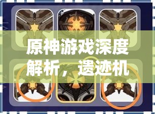 原神游戏深度解析，遗迹机兵与遗迹侦察者技能特点及实战应对策略
