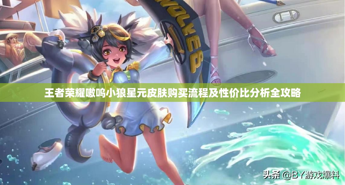 王者荣耀嗷呜小狼星元皮肤购买流程及性价比分析全攻略