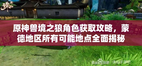 原神兽境之狼角色获取攻略，蒙德地区所有可能地点全面揭秘