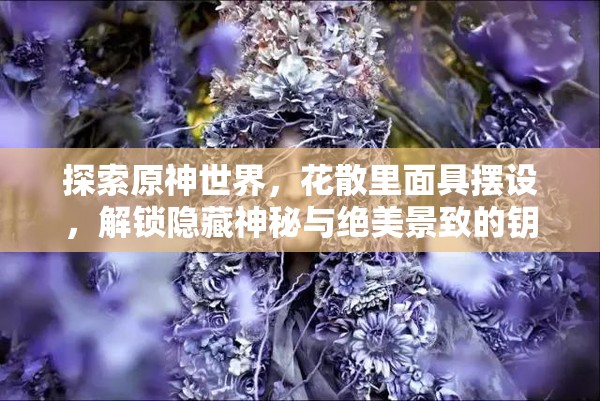 探索原神世界，花散里面具摆设，解锁隐藏神秘与绝美景致的钥匙
