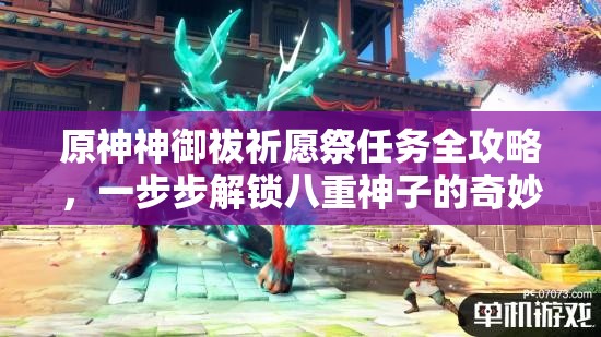 原神神御祓祈愿祭任务全攻略，一步步解锁八重神子的奇妙冒险之旅