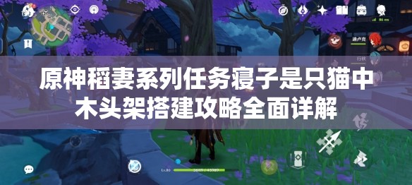 原神稻妻系列任务寝子是只猫中木头架搭建攻略全面详解