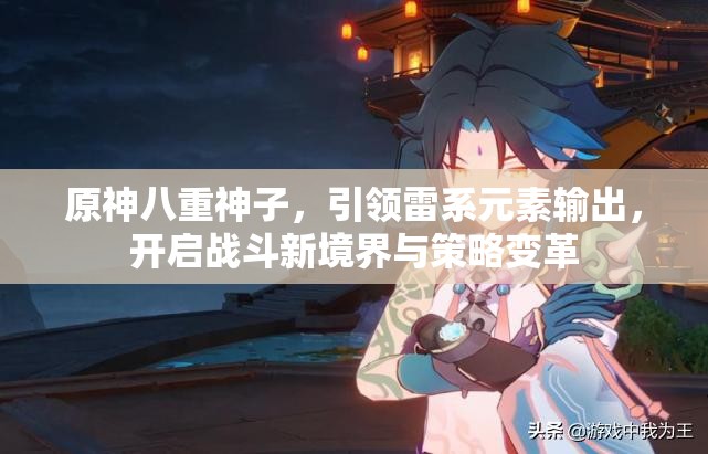 原神八重神子，引领雷系元素输出，开启战斗新境界与策略变革