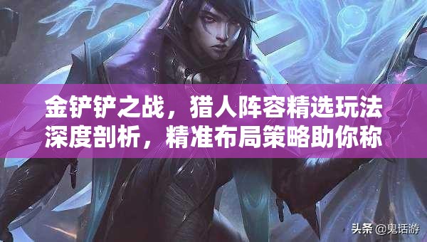 金铲铲之战，猎人阵容精选玩法深度剖析，精准布局策略助你称霸战场