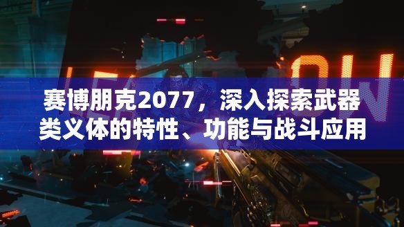 赛博朋克2077，深入探索武器类义体的特性、功能与战斗应用解析