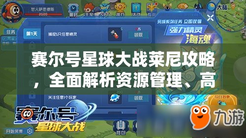 赛尔号星球大战莱尼攻略，全面解析资源管理、高效利用策略以实现价值最大化