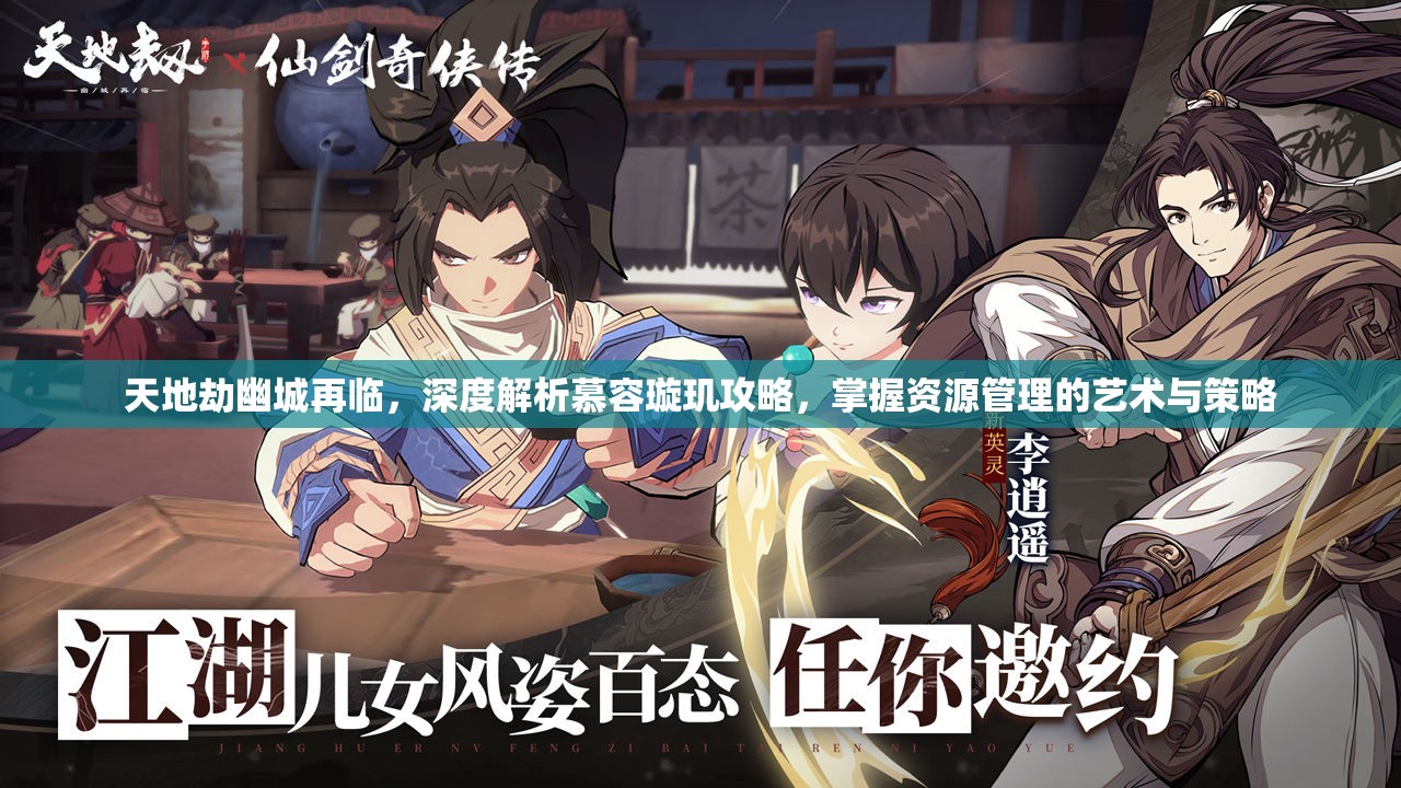 天地劫幽城再临，深度解析慕容璇玑攻略，掌握资源管理的艺术与策略