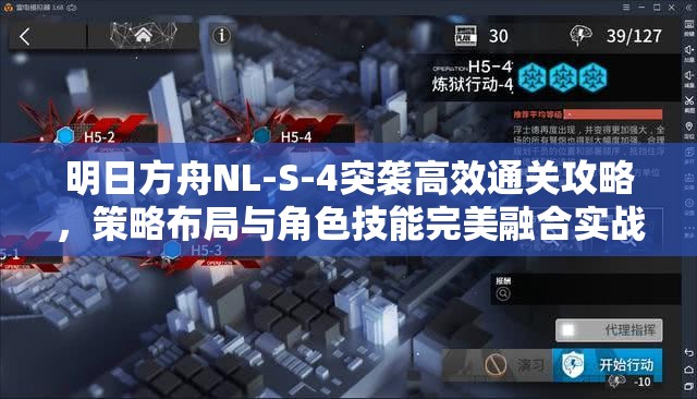 明日方舟NL-S-4突袭高效通关攻略，策略布局与角色技能完美融合实战指南