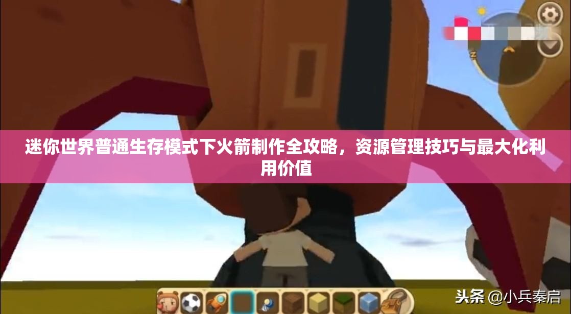 迷你世界普通生存模式下火箭制作全攻略，资源管理技巧与最大化利用价值