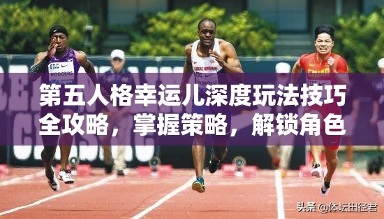 第五人格幸运儿深度玩法技巧全攻略，掌握策略，解锁角色无限潜能与可能