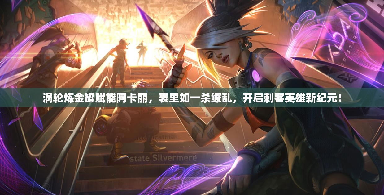 涡轮炼金罐赋能阿卡丽，表里如一杀缭乱，开启刺客英雄新纪元！