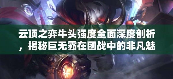 云顶之弈牛头强度全面深度剖析，揭秘巨无霸在团战中的非凡魅力