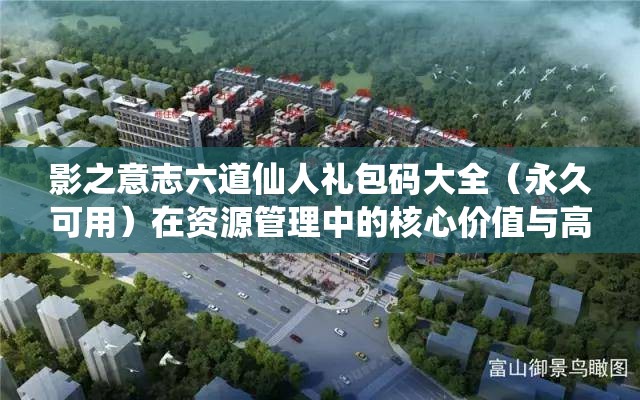 影之意志六道仙人礼包码大全（永久可用）在资源管理中的核心价值与高效策略解析