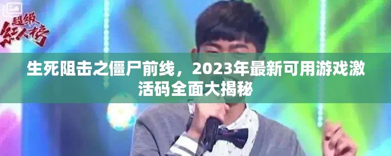 生死阻击之僵尸前线，2023年最新可用游戏激活码全面大揭秘