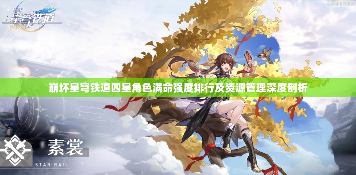 崩坏星穹铁道四星角色满命强度排行及资源管理深度剖析