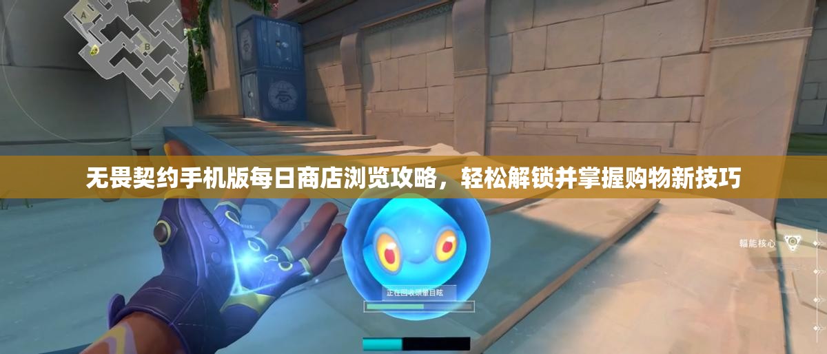 无畏契约手机版每日商店浏览攻略，轻松解锁并掌握购物新技巧