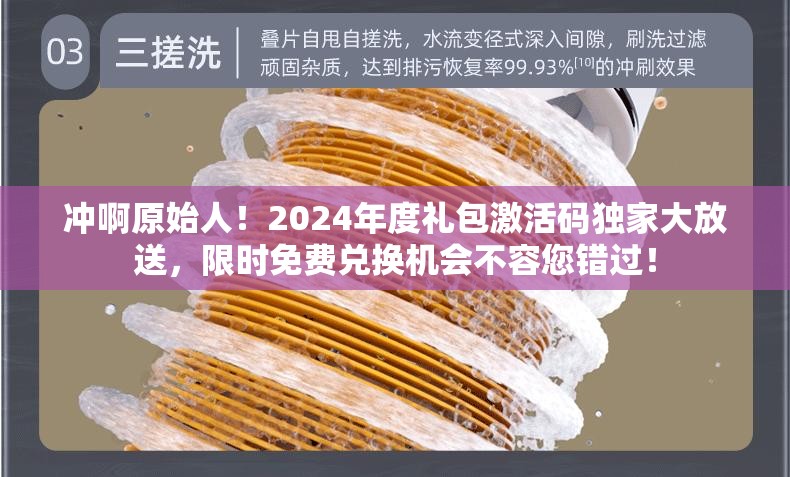冲啊原始人！2024年度礼包激活码独家大放送，限时免费兑换机会不容您错过！