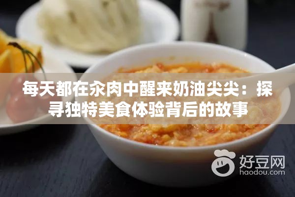 每天都在汆肉中醒来奶油尖尖：探寻独特美食体验背后的故事