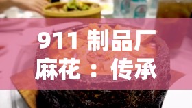911 制品厂麻花 ：传承经典工艺 品尝美味时刻
