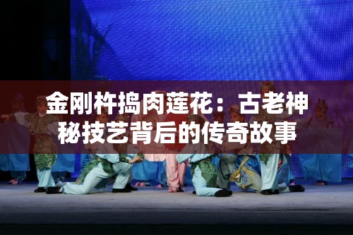 金刚杵捣肉莲花：古老神秘技艺背后的传奇故事