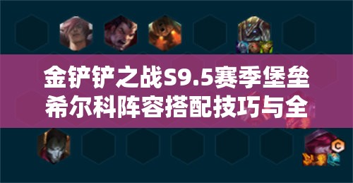 金铲铲之战S9.5赛季堡垒希尔科阵容搭配技巧与全面攻略