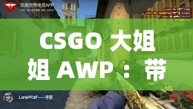 CSGO 大姐姐 AWP ：带你领略极致狙击魅力与精彩瞬间