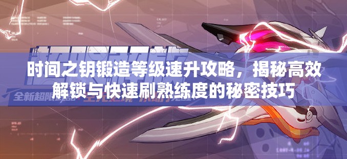 时间之钥锻造等级速升攻略，揭秘高效解锁与快速刷熟练度的秘密技巧