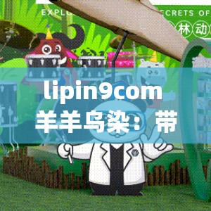 lipin9com 羊羊乌染：带你探索奇妙的未知世界