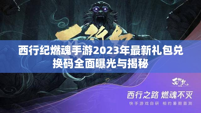 西行纪燃魂手游2023年最新礼包兑换码全面曝光与揭秘