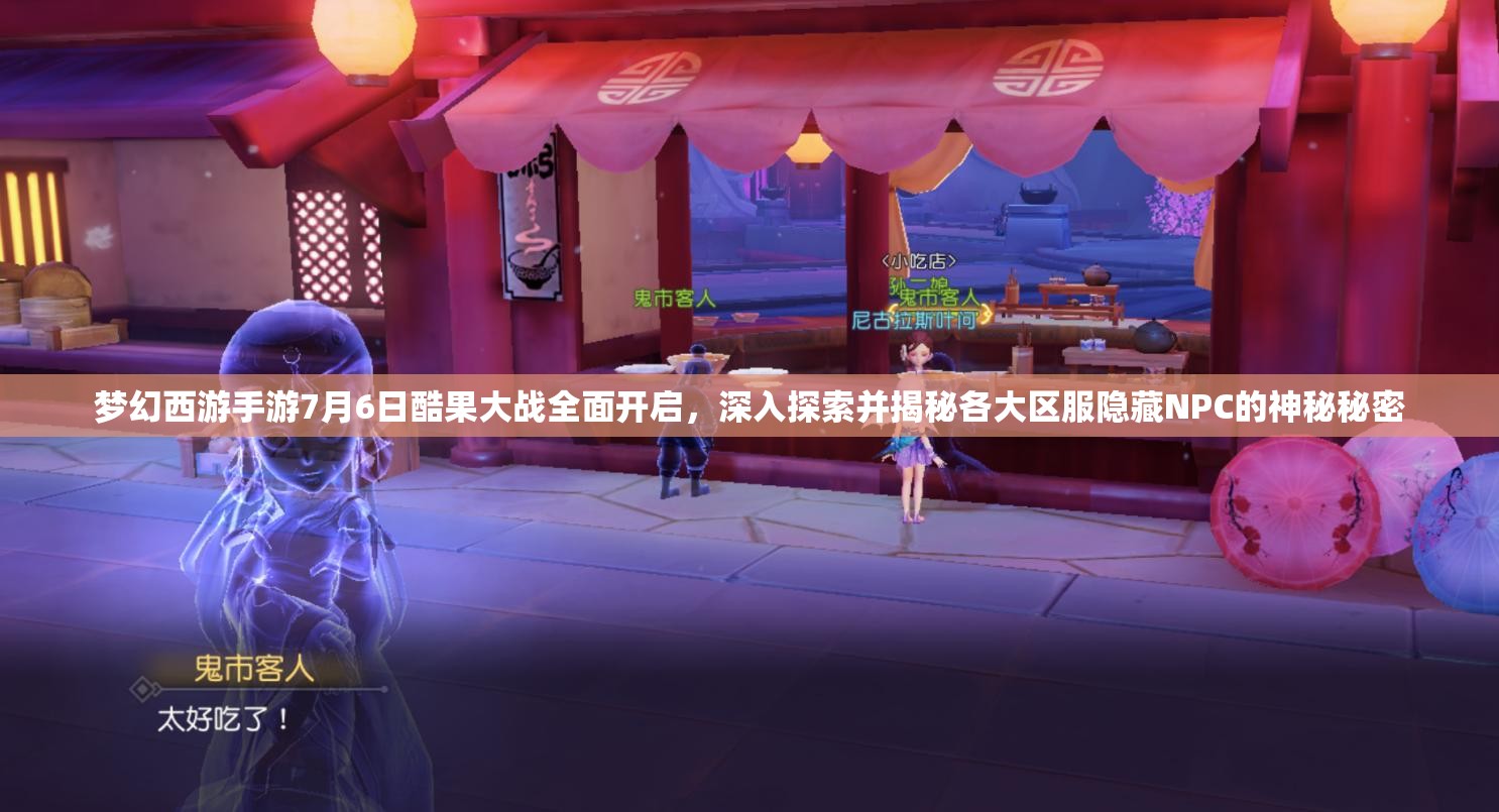 梦幻西游手游7月6日酷果大战全面开启，深入探索并揭秘各大区服隐藏NPC的神秘秘密
