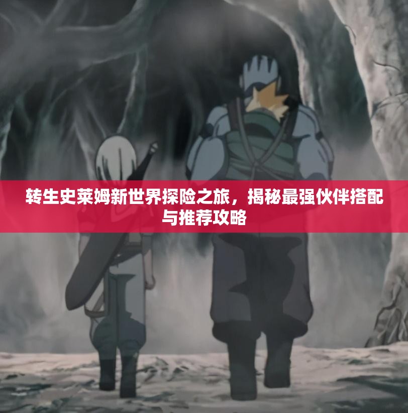 转生史莱姆新世界探险之旅，揭秘最强伙伴搭配与推荐攻略
