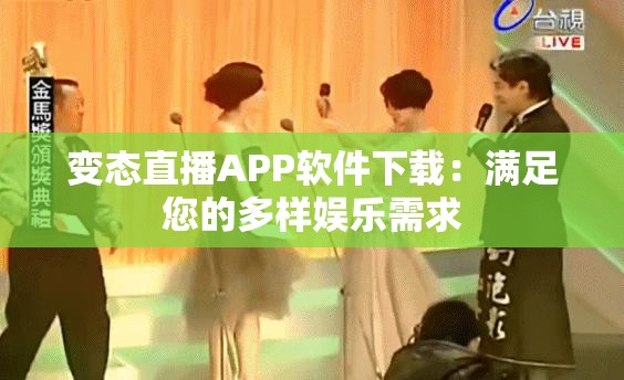 变态直播APP软件下载：满足您的多样娱乐需求