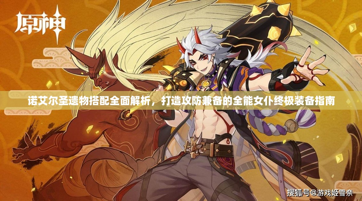 诺艾尔圣遗物搭配全面解析，打造攻防兼备的全能女仆终极装备指南