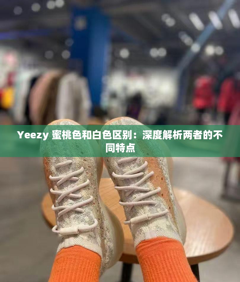 Yeezy 蜜桃色和白色区别：深度解析两者的不同特点