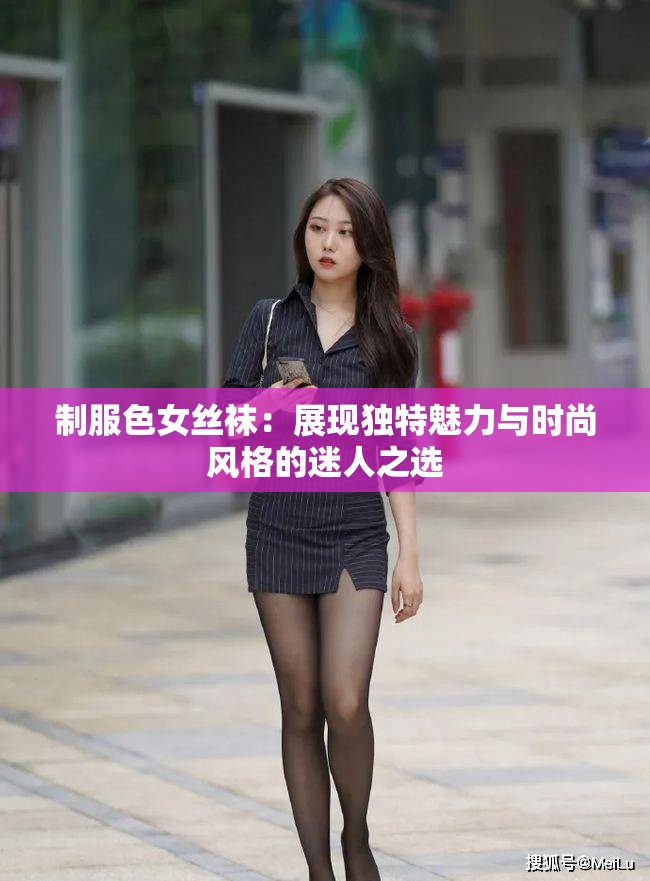 制服色女丝袜：展现独特魅力与时尚风格的迷人之选