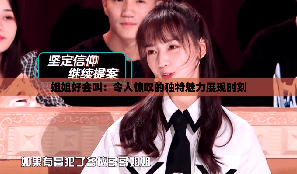 姐姐好会叫：令人惊叹的独特魅力展现时刻