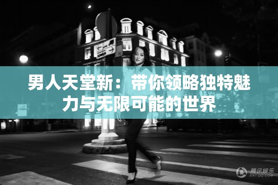 男人天堂新：带你领略独特魅力与无限可能的世界