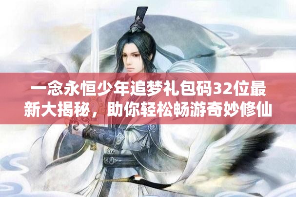 一念永恒少年追梦礼包码32位最新大揭秘，助你轻松畅游奇妙修仙世界