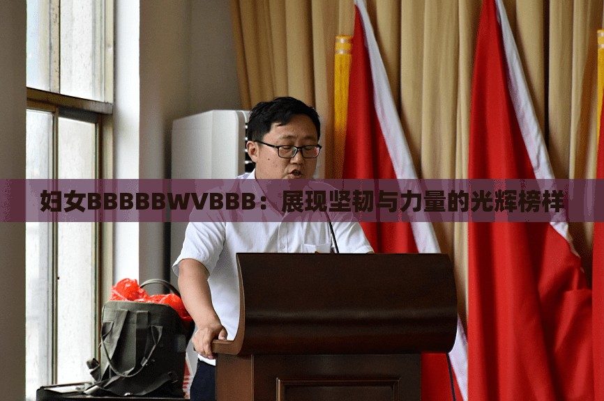 妇女BBBBBWVBBB：展现坚韧与力量的光辉榜样