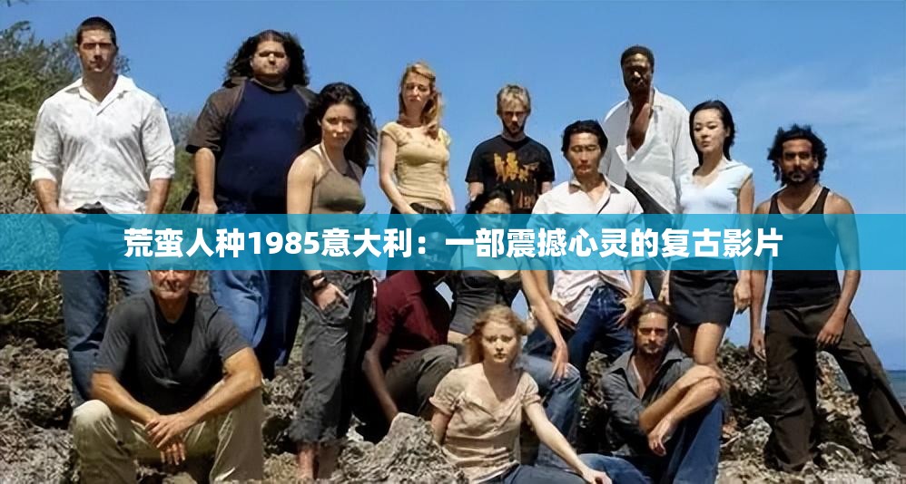 荒蛮人种1985意大利：一部震撼心灵的复古影片