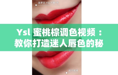 Ysl 蜜桃棕调色视频 ：教你打造迷人唇色的秘籍