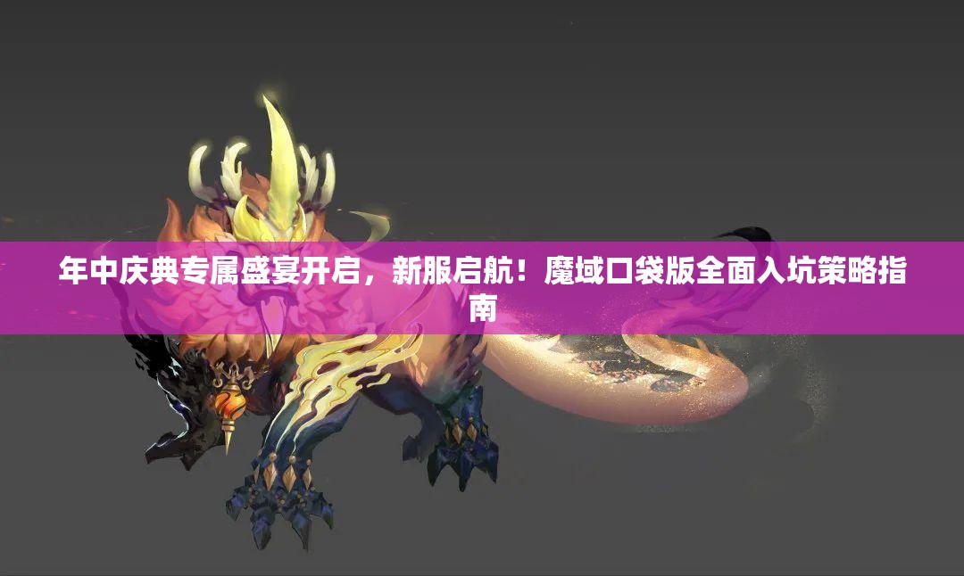年中庆典专属盛宴开启，新服启航！魔域口袋版全面入坑策略指南