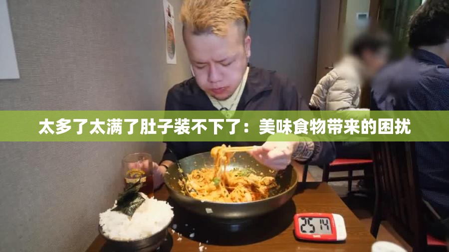 太多了太满了肚子装不下了：美味食物带来的困扰