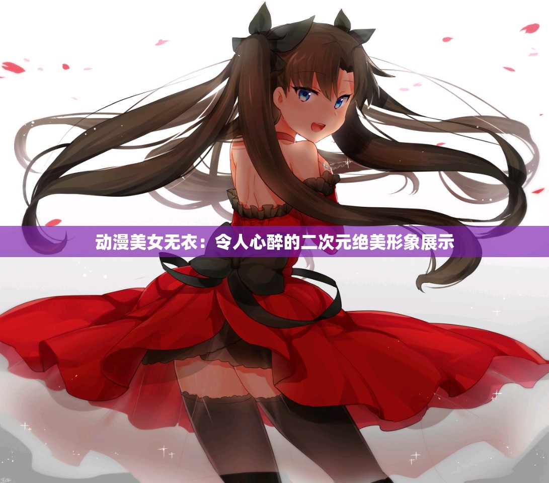 动漫美女无衣：令人心醉的二次元绝美形象展示