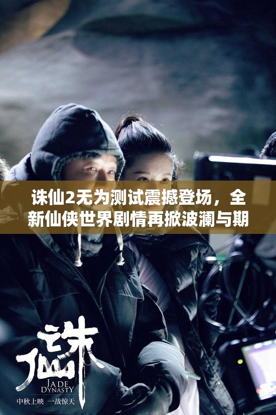 诛仙2无为测试震撼登场，全新仙侠世界剧情再掀波澜与期待