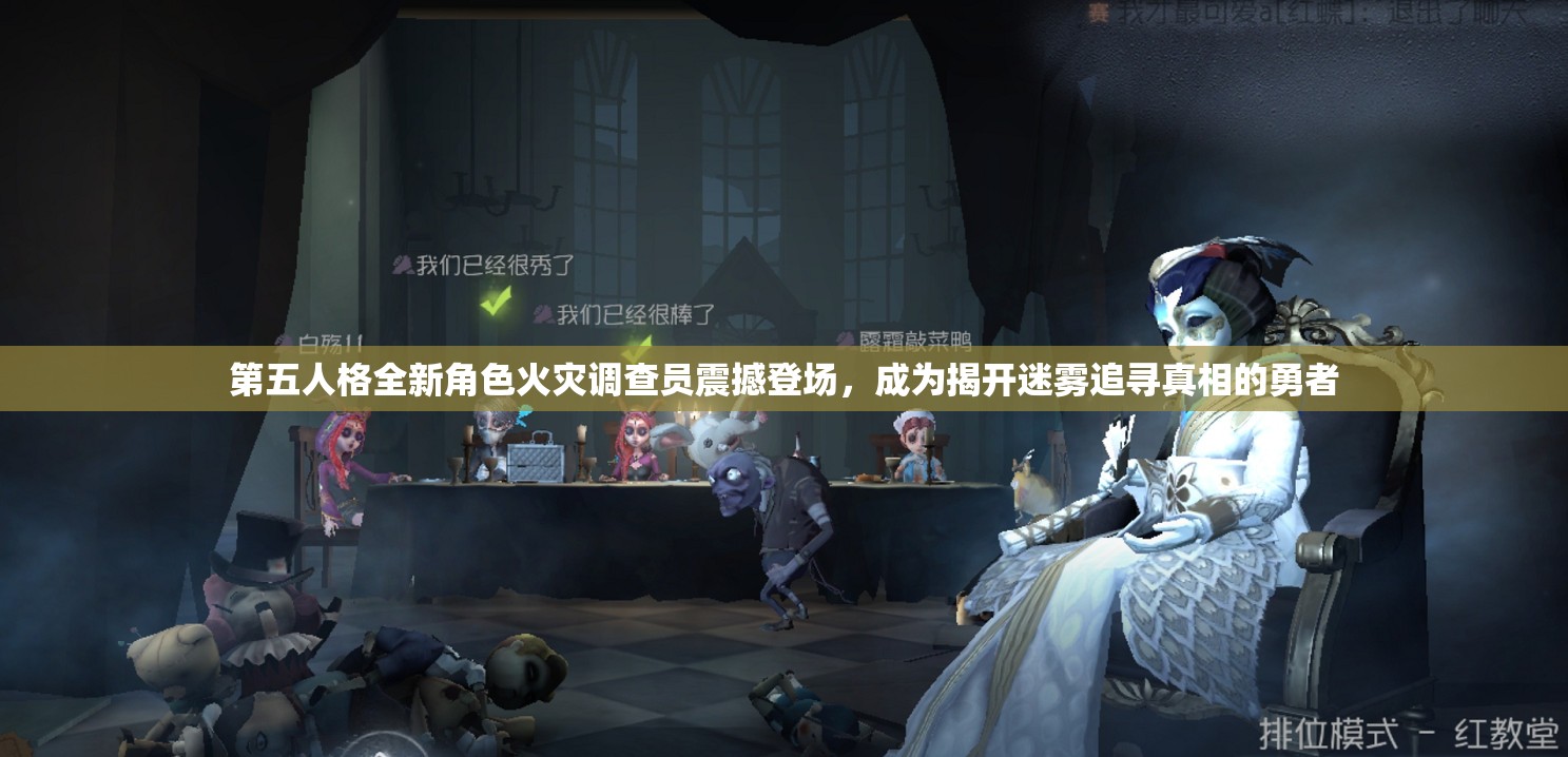 第五人格全新角色火灾调查员震撼登场，成为揭开迷雾追寻真相的勇者