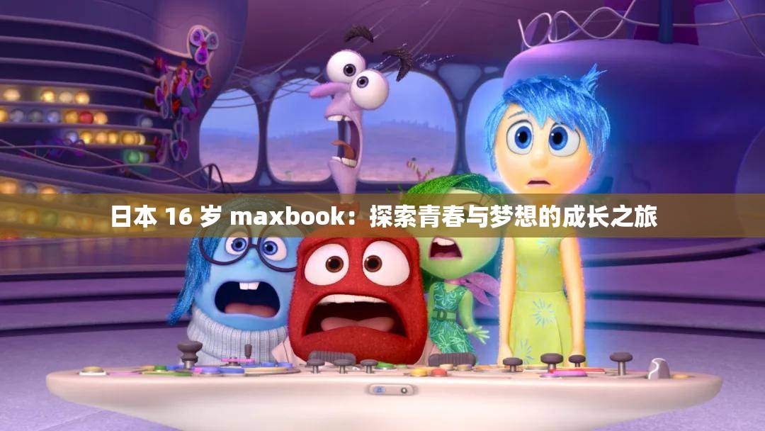 日本 16 岁 maxbook：探索青春与梦想的成长之旅