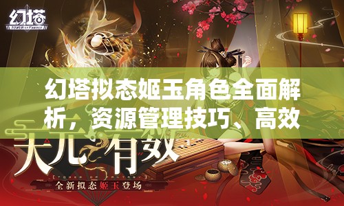 幻塔拟态姬玉角色全面解析，资源管理技巧、高效利用策略及价值最大化指南