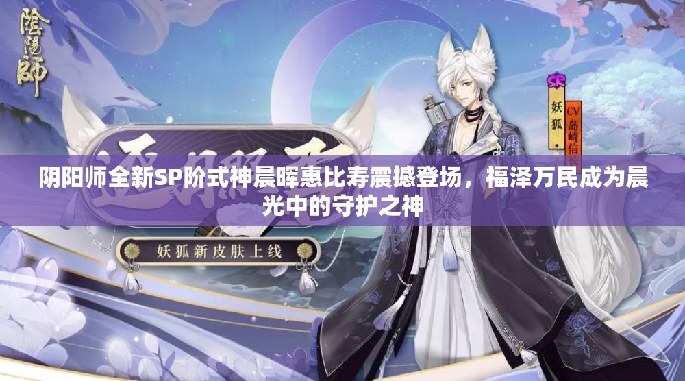 阴阳师全新SP阶式神晨晖惠比寿震撼登场，福泽万民成为晨光中的守护之神