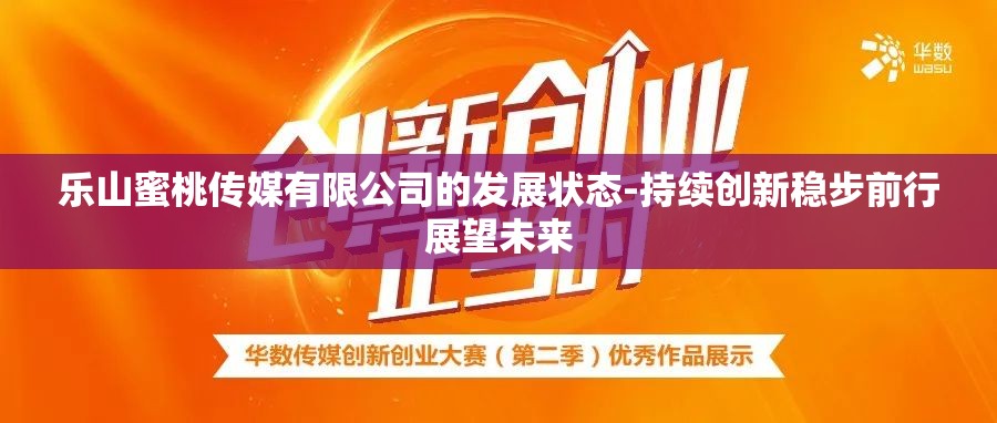 乐山蜜桃传媒有限公司的发展状态-持续创新稳步前行展望未来